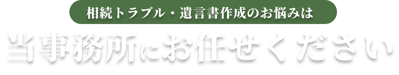 相続トラブル・遺言書作成のお悩みは当事務所にお任せください