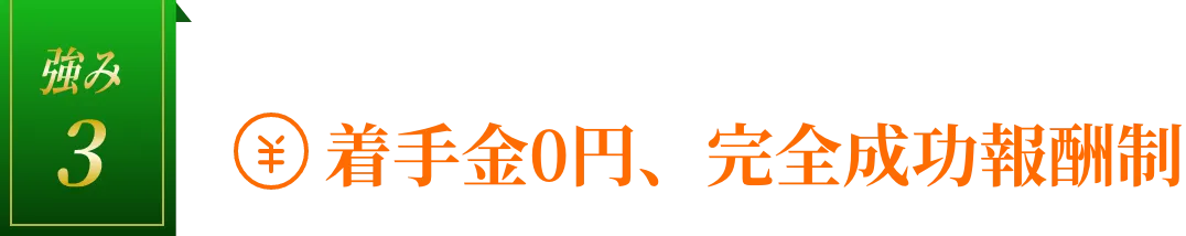 強み3：着手金0円、完全成功報酬制