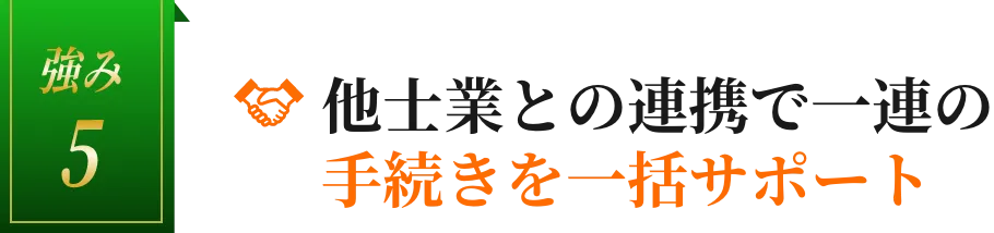 強み5：他士業との連携で一連の手続きを一括サポート